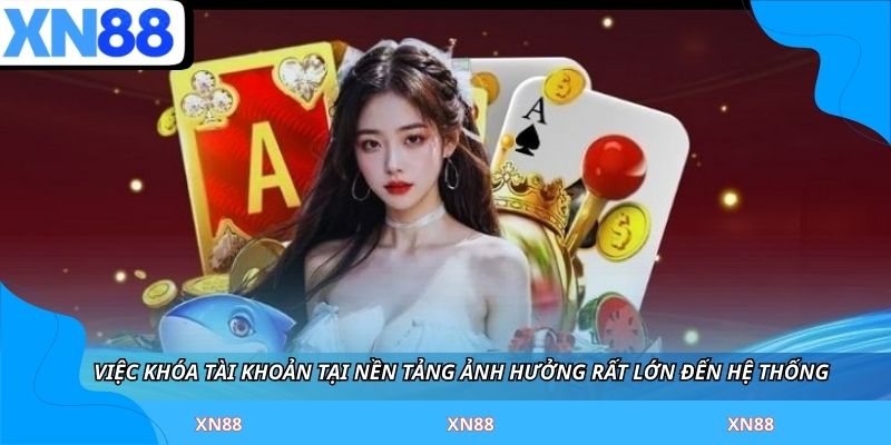 Việc khóa tài khoản tại nền tảng ảnh hưởng rất lớn đến hệ thống 